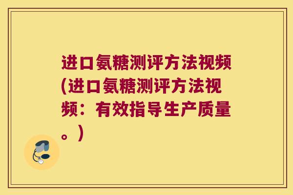 进口氨糖测评方法视频(进口氨糖测评方法视频:有效指导生产质量。) 进口氨糖测评方法视频(进口氨糖测评方法视频:有效指导生产质量。)