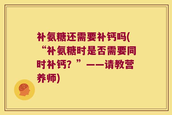 补氨糖还需要补钙吗(“补氨糖时是否需要同时补钙？”——请教营养师)