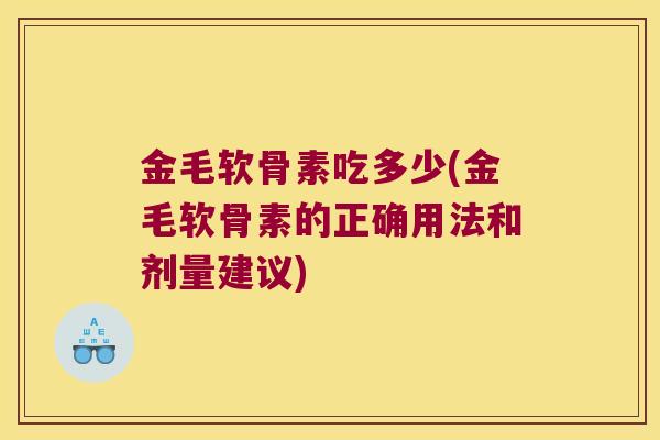 金毛软骨素吃多少(金毛软骨素的正确用法和剂量建议) 金毛软骨素吃多少(金毛软骨素的正确用法和剂量建议)