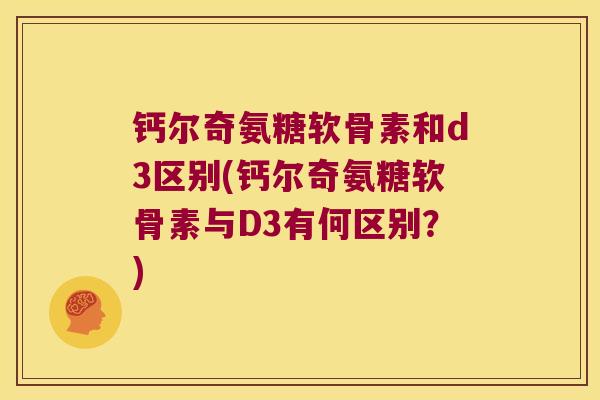 钙尔奇氨糖软骨素和d3区别(钙尔奇氨糖软骨素与D3有何区别?) 钙尔奇氨糖软骨素和d3区别(钙尔奇氨糖软骨素与D3有何区别?)