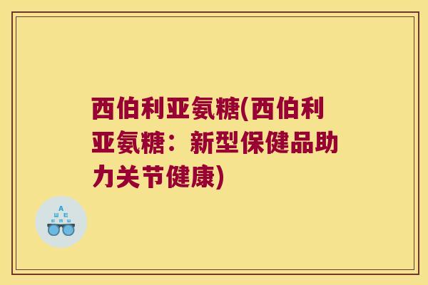 西伯利亚氨糖(西伯利亚氨糖：新型保健品助力关节健康)