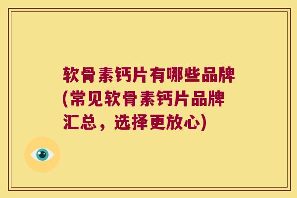 软骨素钙片有哪些品牌(常见软骨素钙片品牌汇总,选择更放心) 软骨素钙片有哪些品牌(常见软骨素钙片品牌汇总,选择更放心)