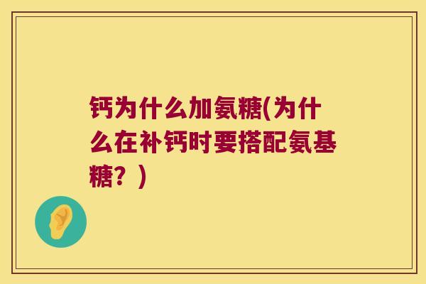 钙为什么加氨糖(为什么在补钙时要搭配氨基糖?) 钙为什么加氨糖(为什么在补钙时要搭配氨基糖?)