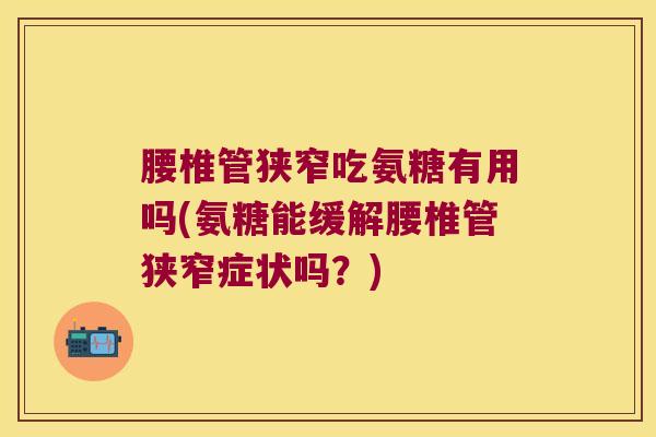 腰椎管狭窄吃氨糖有用吗(氨糖能缓解腰椎管狭窄症状吗？)