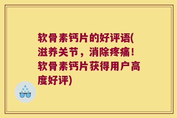 软骨素钙片的好评语(滋养关节,消除!软骨素钙片获得用户高度好评) 软骨素钙片的好评语(滋养关节,消除!软骨素钙片获得用户高度好评)