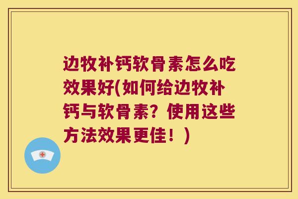 边牧补钙软骨素怎么吃效果好(如何给边牧补钙与软骨素？使用这些方法效果更佳！)