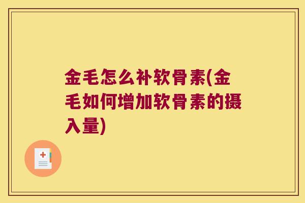 金毛怎么补软骨素(金毛如何增加软骨素的摄入量)