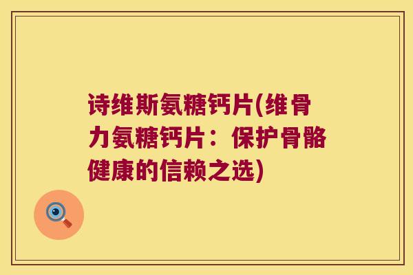 诗维斯氨糖钙片(维骨力氨糖钙片:保护骨骼健康的信赖之选) 诗维斯氨糖钙片(维骨力氨糖钙片:保护骨骼健康的信赖之选)