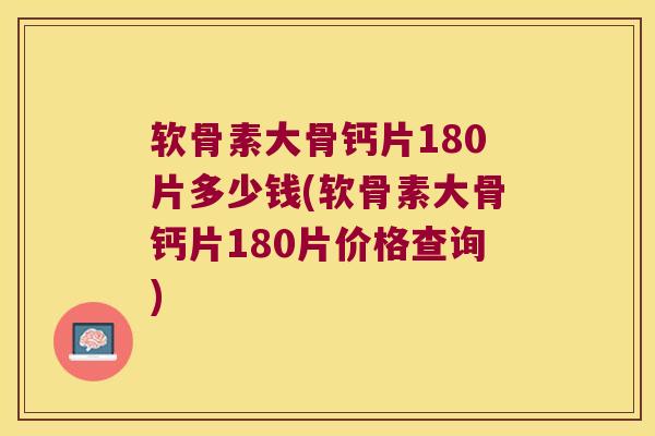 软骨素大骨钙片180片多少钱(软骨素大骨钙片180片价格查询)