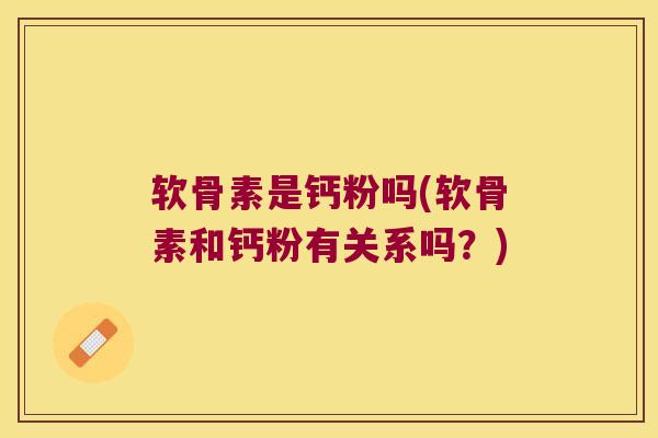 软骨素是钙粉吗(软骨素和钙粉有关系吗？)