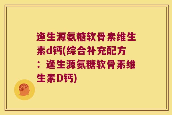 逢生源氨糖软骨素维生素d钙(综合补充配方：逢生源氨糖软骨素维生素D钙)