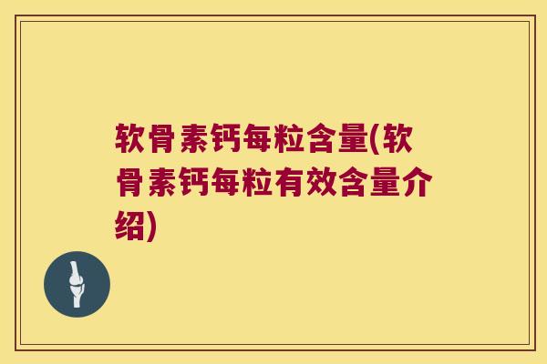 软骨素钙每粒含量(软骨素钙每粒有效含量介绍)