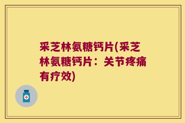 采芝林氨糖钙片(采芝林氨糖钙片：关节有疗效)