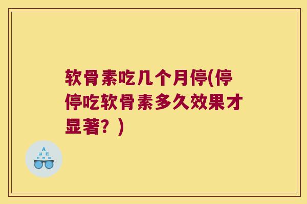 软骨素吃几个月停(停停吃软骨素多久效果才显著?) 软骨素吃几个月停(停停吃软骨素多久效果才显著?)