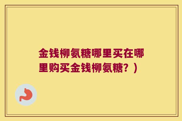 金钱柳氨糖哪里买在哪里购买金钱柳氨糖?) 金钱柳氨糖哪里买在哪里购买金钱柳氨糖?)