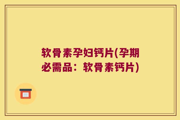 软骨素孕妇钙片(孕期必需品:软骨素钙片) 软骨素孕妇钙片(孕期必需品:软骨素钙片)