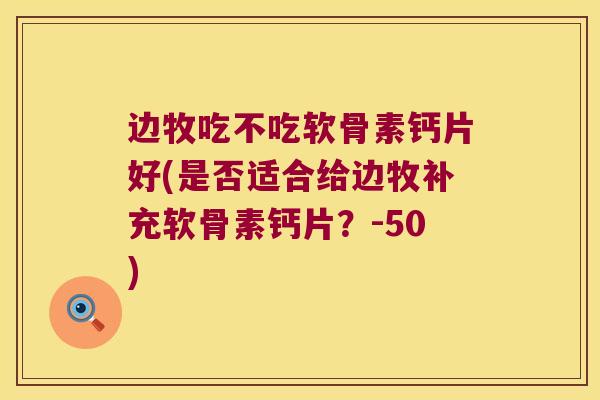边牧吃不吃软骨素钙片好(是否适合给边牧补充软骨素钙片？-50)