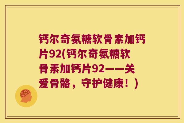 钙尔奇氨糖软骨素加钙片92(钙尔奇氨糖软骨素加钙片92——关爱骨骼,守护健康!) 钙尔奇氨糖软骨素加钙片92(钙尔奇氨糖软骨素加钙片92——关爱骨骼,守护健康!)