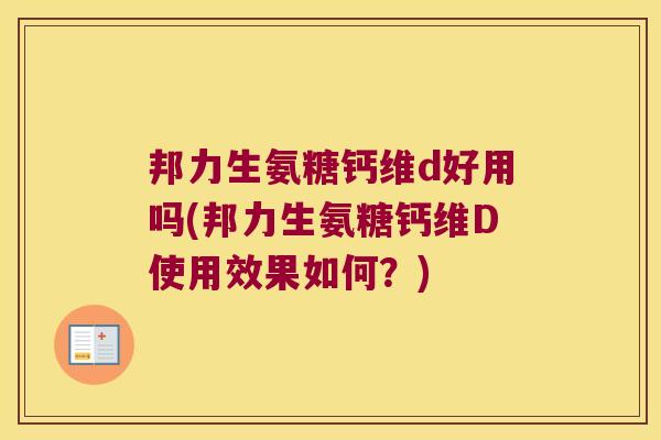 邦力生氨糖钙维d好用吗(邦力生氨糖钙维D使用效果如何?) 邦力生氨糖钙维d好用吗(邦力生氨糖钙维D使用效果如何?)