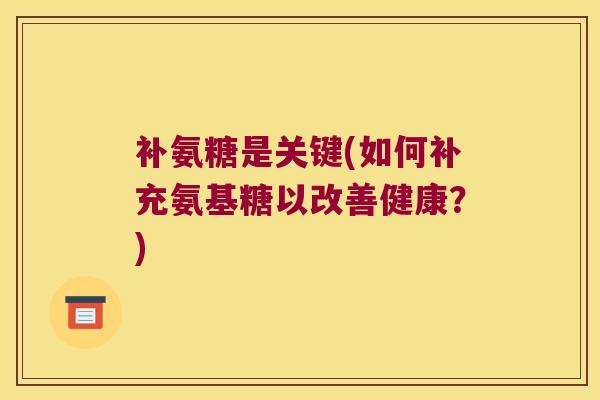 补氨糖是关键(如何补充氨基糖以改善健康?) 补氨糖是关键(如何补充氨基糖以改善健康?)