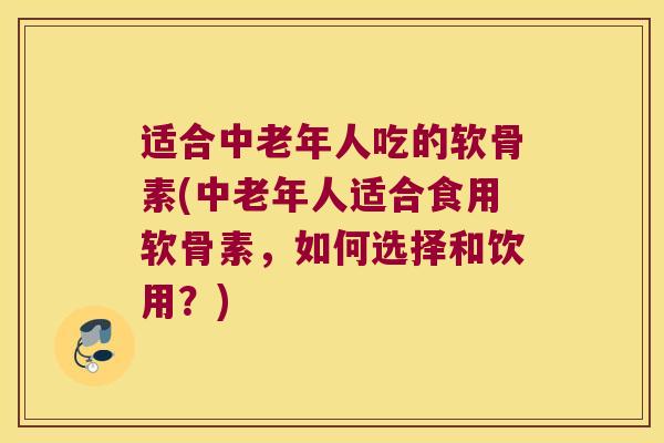 适合中老年人吃的软骨素(中老年人适合食用软骨素,如何选择和饮用?) 适合中老年人吃的软骨素(中老年人适合食用软骨素,如何选择和饮用?)