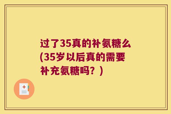 过了35真的补氨糖么(35岁以后真的需要补充氨糖吗？)