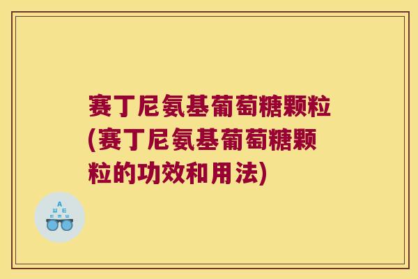 赛丁尼氨基葡萄糖颗粒(赛丁尼氨基葡萄糖颗粒的功效和用法)