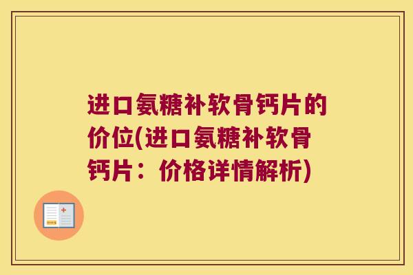 进口氨糖补软骨钙片的价位(进口氨糖补软骨钙片:价格详情解析) 进口氨糖补软骨钙片的价位(进口氨糖补软骨钙片:价格详情解析)