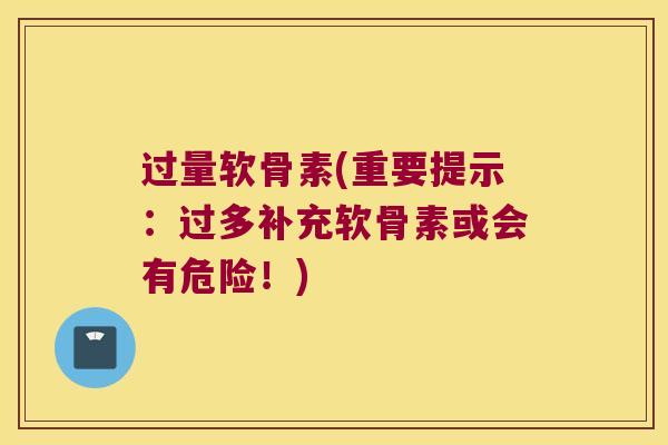 过量软骨素(重要提示：过多补充软骨素或会有危险！)