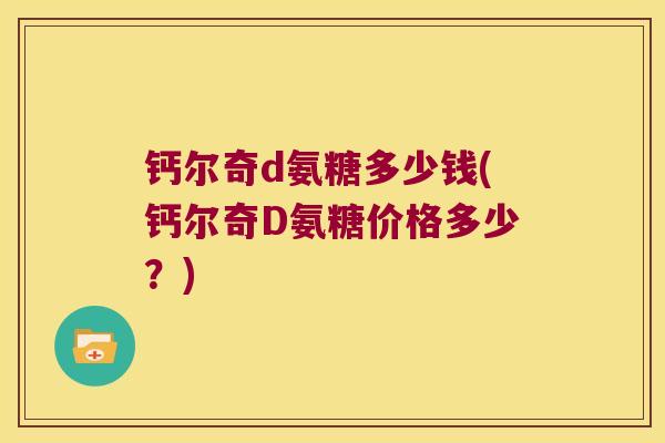钙尔奇d氨糖多少钱(钙尔奇D氨糖价格多少？)