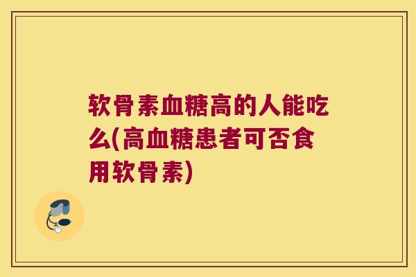 软骨素高的人能吃么(高患者可否食用软骨素)