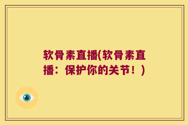 软骨素直播(软骨素直播：保护你的关节！)