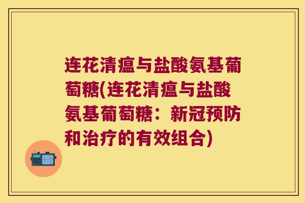 连花清瘟与盐酸氨基葡萄糖(连花清瘟与盐酸氨基葡萄糖：新冠和的有效组合)