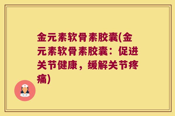 金元素软骨素胶囊(金元素软骨素胶囊:促进关节健康,缓解关节) 金元素软骨素胶囊(金元素软骨素胶囊:促进关节健康,缓解关节)