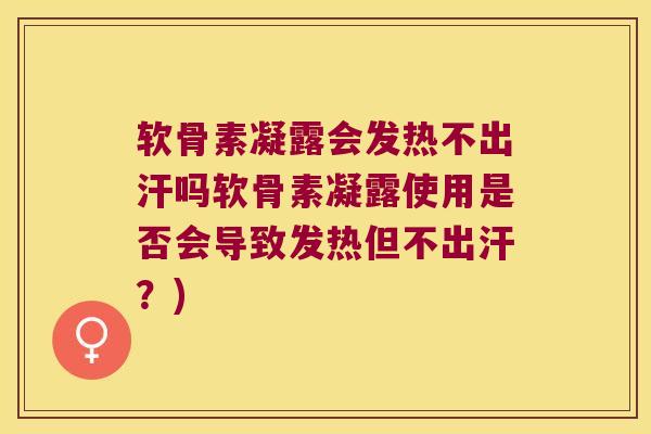 软骨素凝露会发热不出汗吗软骨素凝露使用是否会导致发热但不出汗？)