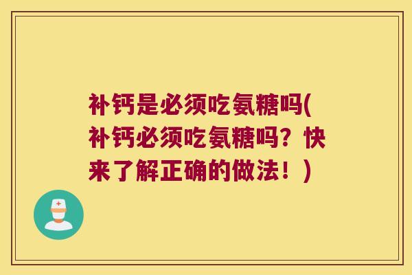 补钙是必须吃氨糖吗(补钙必须吃氨糖吗？快来了解正确的做法！)