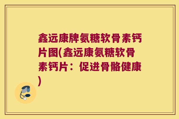 鑫远康牌氨糖软骨素钙片图(鑫远康氨糖软骨素钙片：促进骨骼健康)