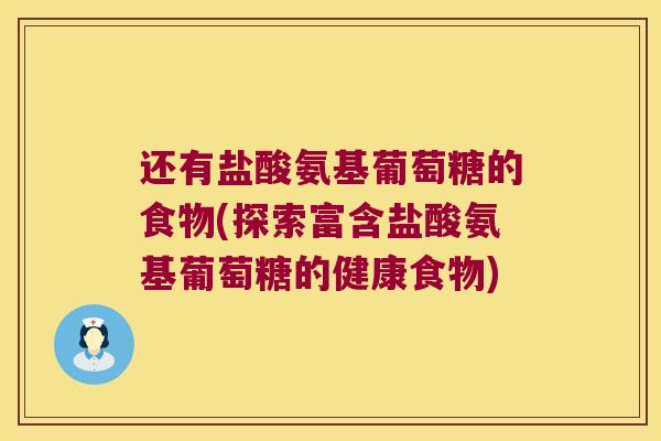 还有盐酸氨基葡萄糖的食物(探索富含盐酸氨基葡萄糖的健康食物)