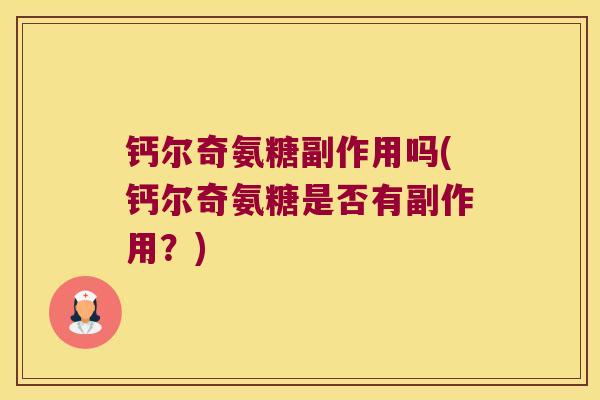 钙尔奇氨糖副作用吗(钙尔奇氨糖是否有副作用?) 钙尔奇氨糖副作用吗(钙尔奇氨糖是否有副作用?)