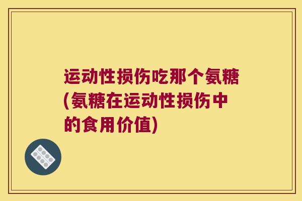 运动性损伤吃那个氨糖(氨糖在运动性损伤中的食用价值)