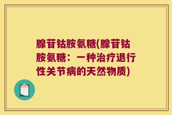 腺苷钴胺氨糖(腺苷钴胺氨糖:一种关节的天然物质) 腺苷钴胺氨糖(腺苷钴胺氨糖:一种关节的天然物质)