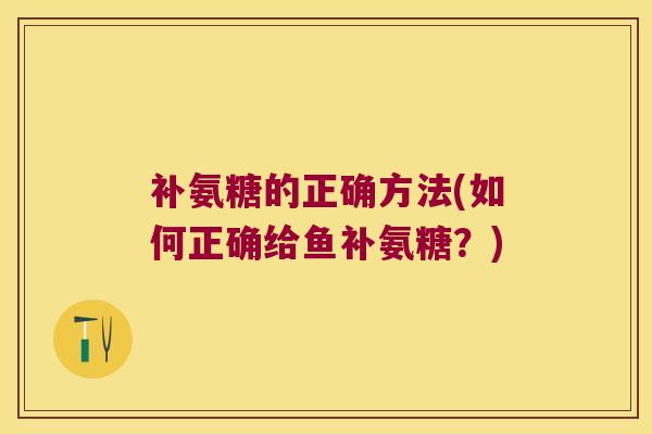 补氨糖的正确方法(如何正确给鱼补氨糖？)