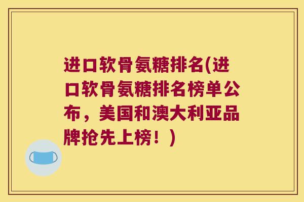 进口软骨氨糖排名(进口软骨氨糖排名榜单公布，美国和澳大利亚品牌抢先上榜！)
