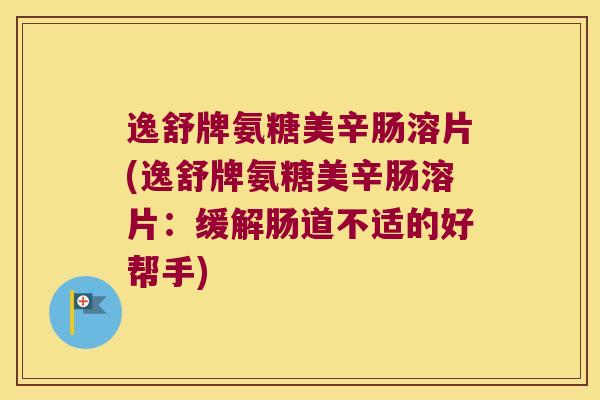 逸舒牌氨糖美辛肠溶片(逸舒牌氨糖美辛肠溶片：缓解肠道不适的好帮手)