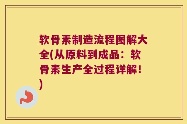 软骨素制造流程图解大全(从原料到成品:软骨素生产全过程详解!) 软骨素制造流程图解大全(从原料到成品:软骨素生产全过程详解!)