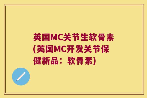 英国MC关节生软骨素(英国MC开发关节保健新品:软骨素) 英国MC关节生软骨素(英国MC开发关节保健新品:软骨素)