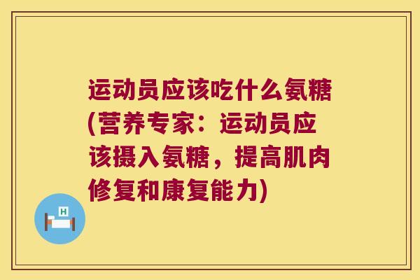 运动员应该吃什么氨糖(营养专家:运动员应该摄入氨糖,提高肌肉修复和康复能力) 运动员应该吃什么氨糖(营养专家:运动员应该摄入氨糖,提高肌肉修复和康复能力)