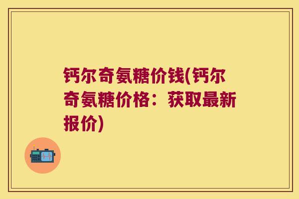 钙尔奇氨糖价钱(钙尔奇氨糖价格：获取新报价)