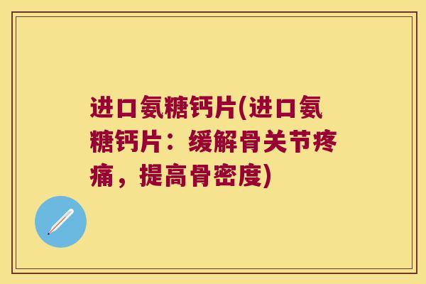 进口氨糖钙片(进口氨糖钙片:缓解骨关节,提高骨密度) 进口氨糖钙片(进口氨糖钙片:缓解骨关节,提高骨密度)