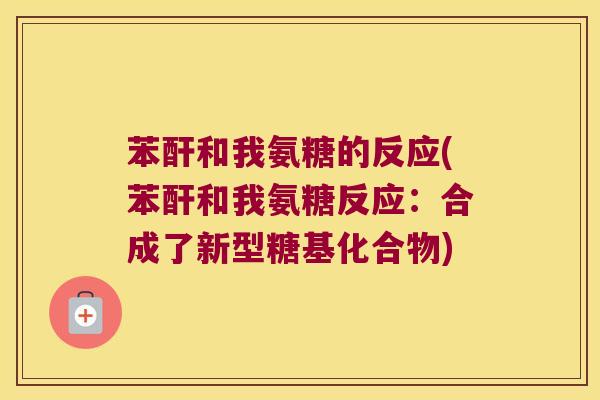 苯酐和我氨糖的反应(苯酐和我氨糖反应:合成了新型糖基化合物) 苯酐和我氨糖的反应(苯酐和我氨糖反应:合成了新型糖基化合物)
